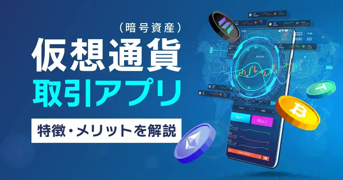 仮想通貨の取引アプリの特徴とメリット、デメリットを解説