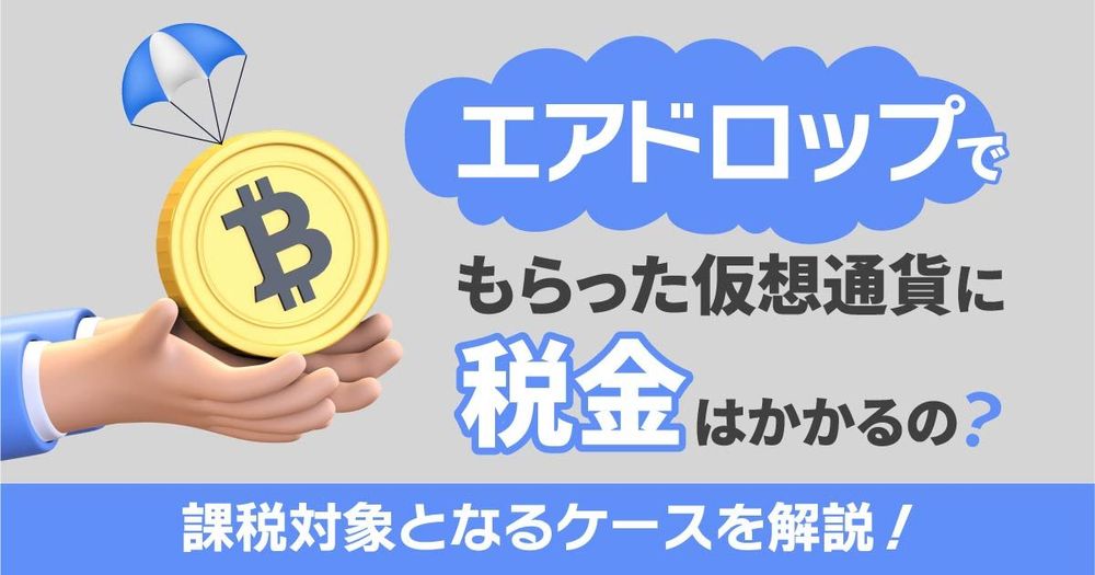 エアドロップで受け取った仮想通貨にも税金がかかるかも？対象となる