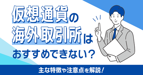 仮想通貨の海外取引所はおすすめできない？主な特徴や注意点を解説！